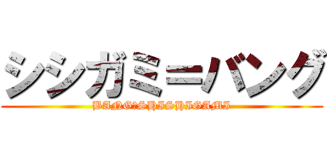シシガミ＝バング (BANG＝SHISHIGAMI)