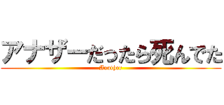 アナザーだったら死んでた (Another)