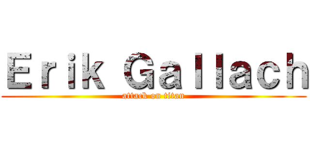 Ｅｒｉｋ Ｇａｌｌａｃｈ (attack on titan)