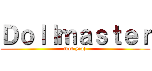 Ｄｏｌｌｍａｓｔｅｒ (fuck yeah)