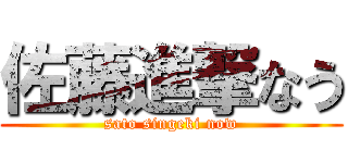 佐藤進撃なう (sato singeki now)