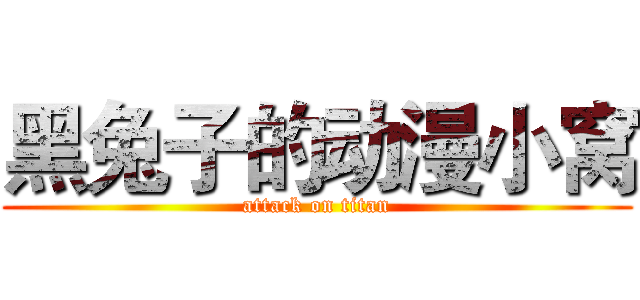 黑兔子的动漫小窝 (attack on titan)