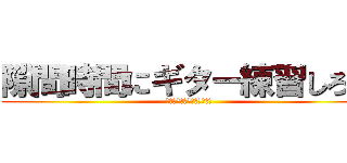 隙間時間にギター練習しろ‼︎ (スマホいじってんじゃねーよ)