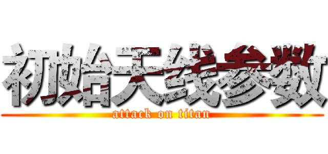 初始天线参数 (attack on titan)
