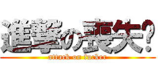 進撃の喪失貓 (attack on fucker)