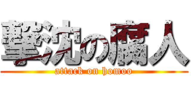 撃沈の腐人 (attack on homoo)