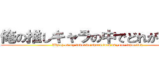俺の推しキャラの中でどれが好き？ (Which of my favorite characters is your favorite?)