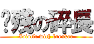 脑殘の碎長 (Idiotic with breaker)