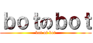 ｂｏｔのｂｏｔ (bot of bot)
