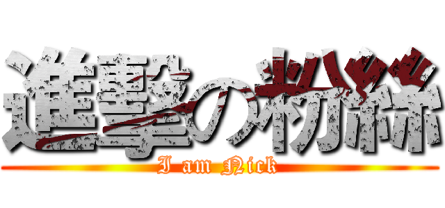 進擊の粉絲 (I am Nick)