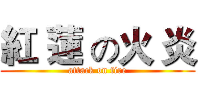 紅 蓮 の火 炎 (attack on fire)