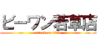 ビーワン若草店 (attack on titan)