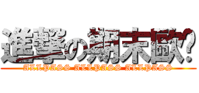 進撃の期末歐啪 (ALLPASS ALLPASS ALLPASS)
