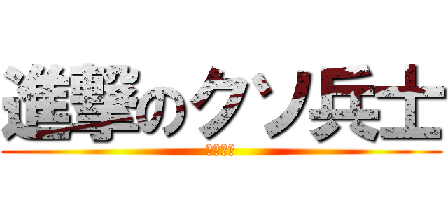 進撃のクソ兵士 (小倉氏ね)