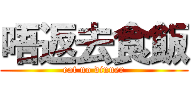 唔返去食飯 (eat no dinner)