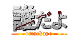 誰だよ (omaekayo)
