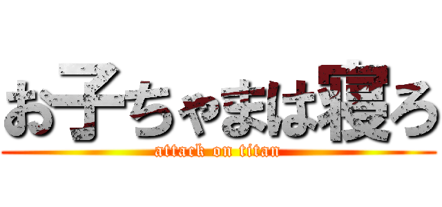 お子ちゃまは寝ろ (attack on titan)