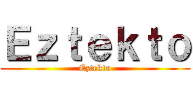 Ｅｚｔｅｋｔｏ (Eztekto)