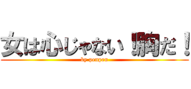 女は心じゃない！胸だ！ (by penpen)