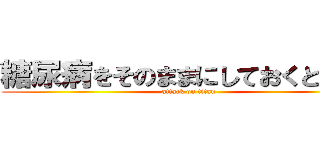 糖尿病をそのままにしておくと・・・ (attack on titan)