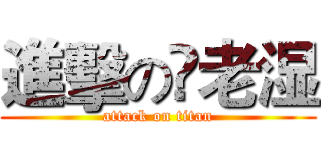 進擊の荢老湿 (attack on titan)