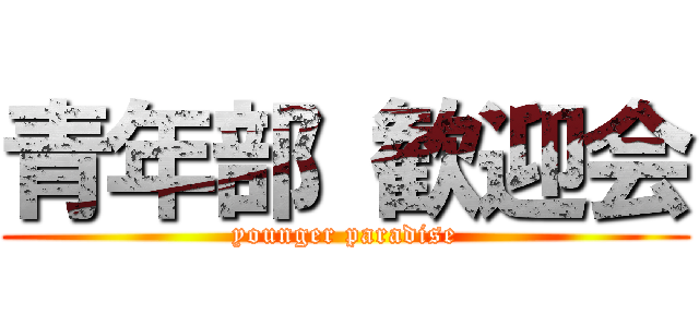 青年部 歓迎会 (younger paradise)