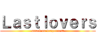 Ｌａｓｔｌｏｖｅｒｓ (attack on dragonnest)