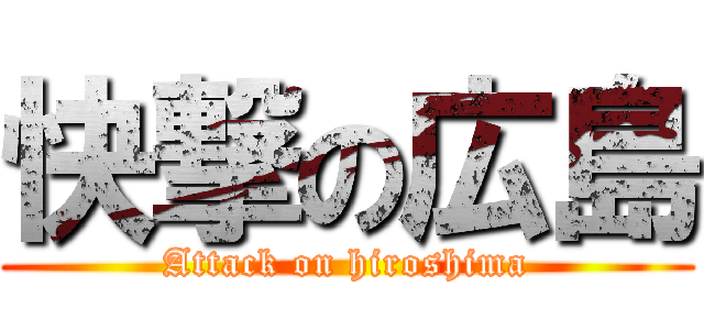 快撃の広島 (Attack on hiroshima)
