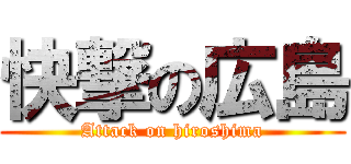 快撃の広島 (Attack on hiroshima)