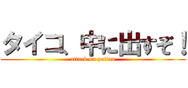 タイコ、中に出すぞ！ (attack on paitan)