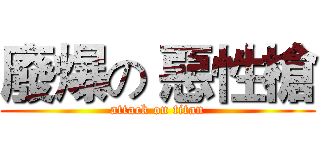 廢爆の 惡性槍 (attack on titan)