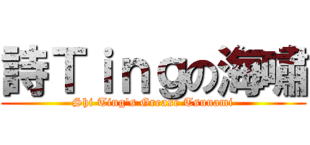 詩Ｔｉｎｇの海嘯 (Shi Ting\'s Grease Tsunami)
