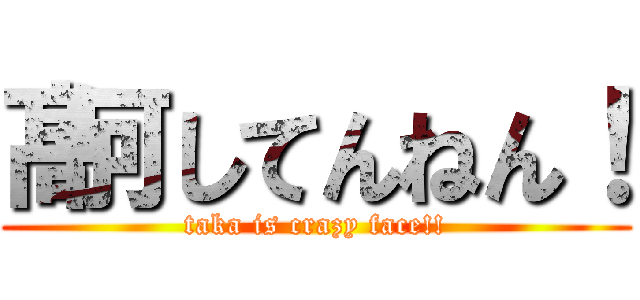 髙何してんねん！ (taka is crazy face!!)