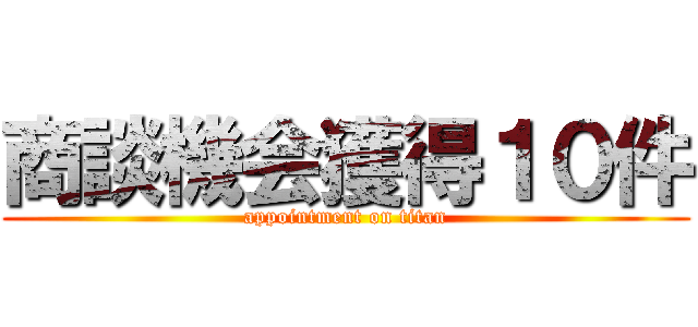 商談機会獲得１０件 (appointment on titan)