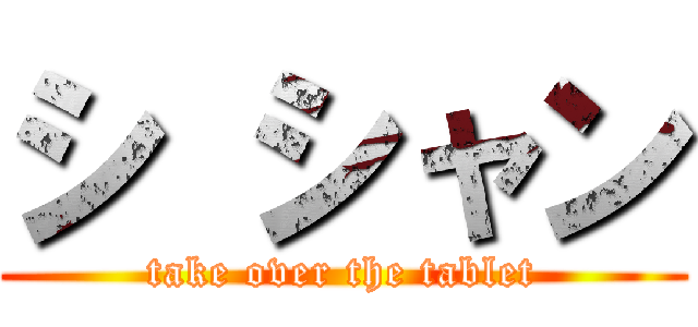 シ シャン (take over the tablet)