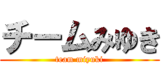 チームみゆき (team miyuki)