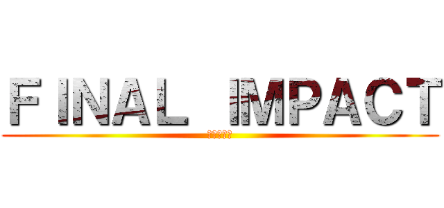 ＦＩＮＡＬ ＩＭＰＡＣＴ (最後の衝撃)