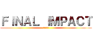 ＦＩＮＡＬ ＩＭＰＡＣＴ (最後の衝撃)