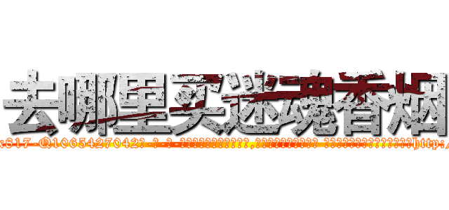 去哪里买迷魂香烟 (去哪里买迷魂香烟【电-话151x68344x817-Q1065427042元-吉-药-业】我们做的是长期生意,靠的是老客户长期支持 去哪里买迷魂香烟在发表了一篇http://sngk.net/5W3DdB

参考消息网我们做的是长期生意,靠的是老客户长期支持也许我们早该意识到，就连鲍勃·霍斯金斯（金球奖戏剧类电影男主角 
)
