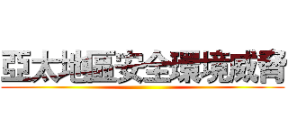 亞太地區安全環境威脅 ()