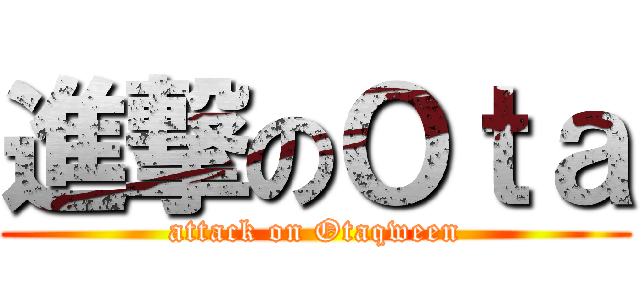 進撃のＯｔａ (attack on Otaqween)