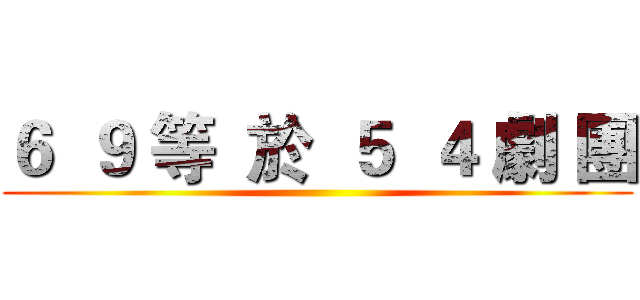 ６  ９ 等  於  ５  ４ 劇 團 ()