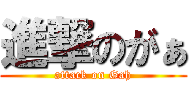 進撃のがぁ (attack on Gah)