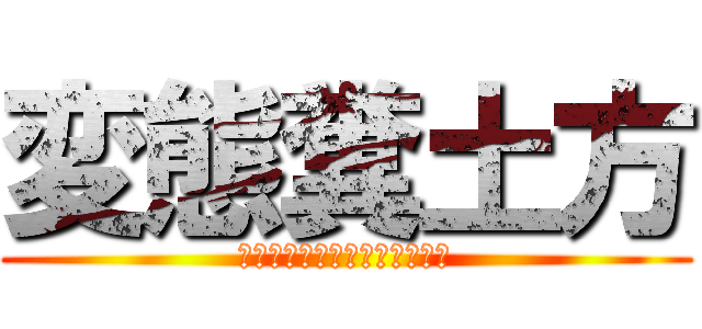 変態糞土方 (気が狂うほど気持ちええんじゃ)