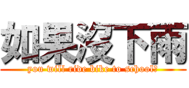 如果沒下雨 (you will ride bike to school?)