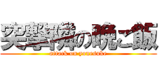 突撃隣の晩ご飯 (attack on yonesuke)