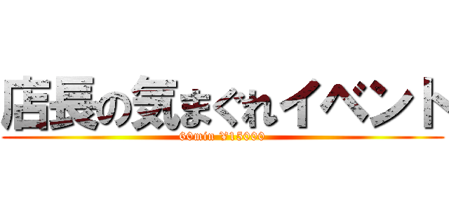 店長の気まぐれイベント (60min ¥15000)