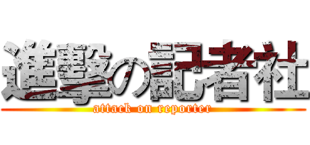 進擊の記者社 (attack on reporter)