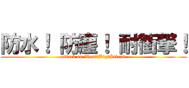 防水！ 防塵！ 耐衝撃！ (attack on West　Big　Island)