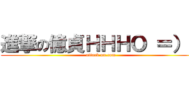 進撃の億貞ＨＨＨＯ ＝）） (attack on.com)